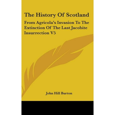 The History Of Scotland : From Agricola s Invasion To The Extinction Of The Last Jacobite Insurrection V5 (Hardcover)