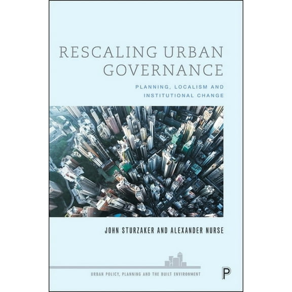 Urban Policy, Planning and the Built Env Rescaling Urban Governance: Planning, Localism and Institutional Change, (Paperback)