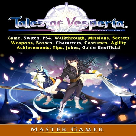 Tales of Vesperia Game, Switch, PS4, Walkthrough, Missions, Secrets, Weapons, Bosses, Characters, Costumes, Agility, Achievements, Tips, Jokes, Guide Unofficial -