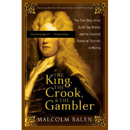 The King, the Crook, and the Gambler : The True Story of the South Sea Bubble and the Greatest Financial Scandal in