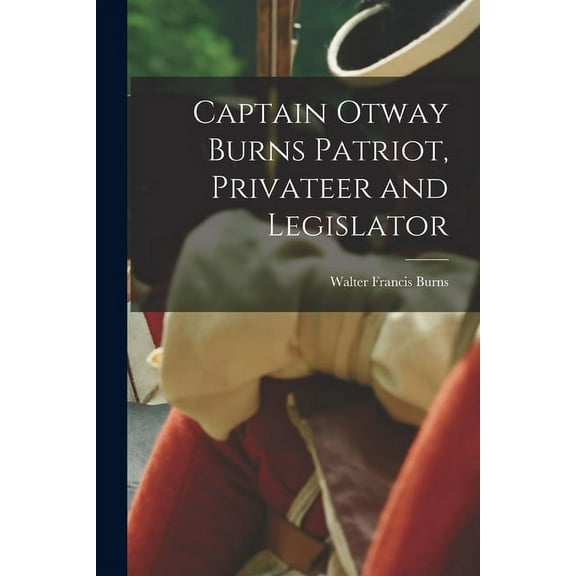 Captain Otway Burns Patriot, Privateer and Legislator (Paperback)