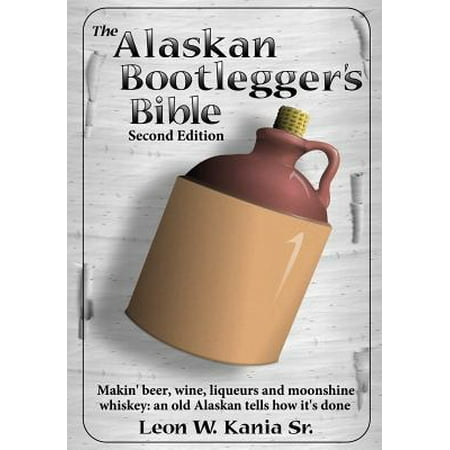 Whisky Old Fashioned - The Alaskan Bootlegger's Bible, Second Edition: Makin' Beer, Wine, Liqueurs and Moonshine Whiskey: An old Alaskan tells how it is done. Paperback