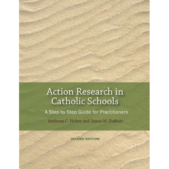 Action Research in Catholic Schools Action Research in Catholic Schools: A Step-By-Step Guide for Practitioners (Second Edition), (Paperback)