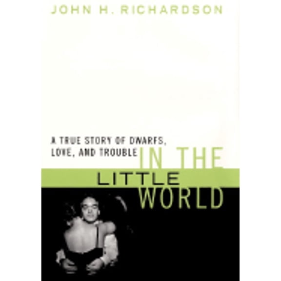 In the Little World : A True Story of Dwarfs, Love, and Trouble