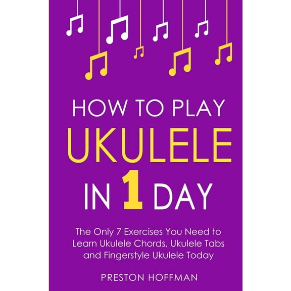 Music How to Play Ukulele: In 1 Day - The Only 7 Exercises You Need to Learn Ukulele Chords, Ukulele Tabs and Fingerstyle Ukul, Book 4, (Paperback)