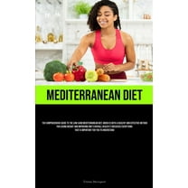 Mediterranean Diet: The Comprehensive Guide To The Low-Carb Mediterranean Diet, Which Is Both A Healthy And Effective Me, (Paperback)