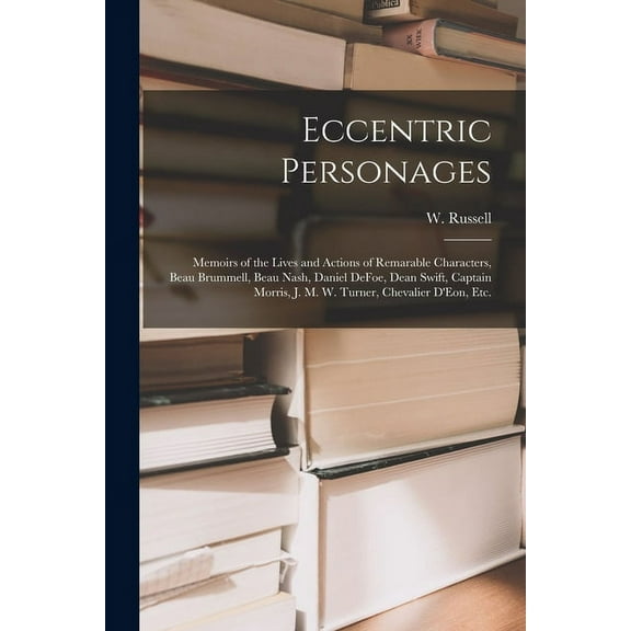 Eccentric Personages: Memoirs of the Lives and Actions of Remarable Characters, Beau Brummell, Beau Nash, Daniel DeFoe, Dean Swift, Captain Morris, J. M. W. Turner, Chevalier D'Eon, Etc. (Paperback)