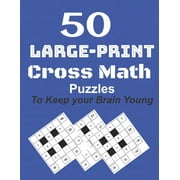 50-Large-Print Cross Math Puzzles to keep your Brain young: The best way to exercise your mind, intelligence challenges and focus with the family (Paperback)