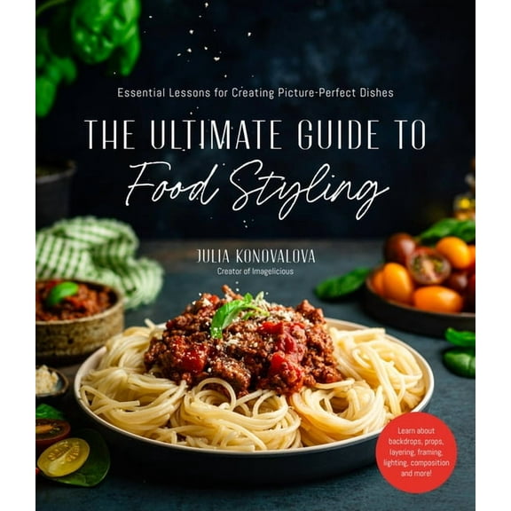 The Ultimate Guide to Food Styling: Essential Lessons for Creating Picture-Perfect Dishes, (Paperback)