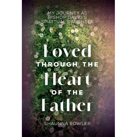 Loved Through the Heart of the Father: My Journey as Bishop David's Spiritual Daughter, (Hardcover)