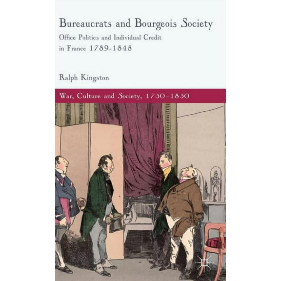 War, Culture and Society, 1750-1850 Bureaucrats and Bourgeois Society: Office Politics and Individual Credit in France 1789-1848, (Hardcover)