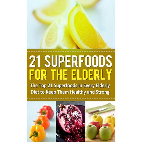 21 Superfoods for the Elderly: The Top 21 Superfoods in Every Elderly Diet to Keep Them Healthy and Strong (Paperback)