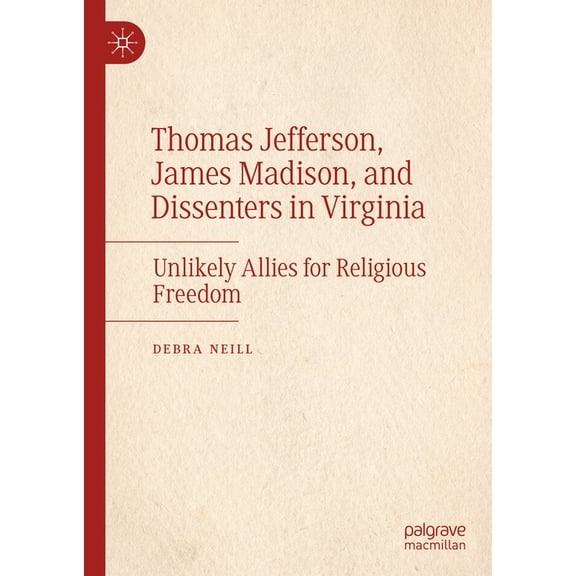 Thomas Jefferson, James Madison, and Dissenters in Virginia: Unlikely Allies for Religious Freedom, (Hardcover)