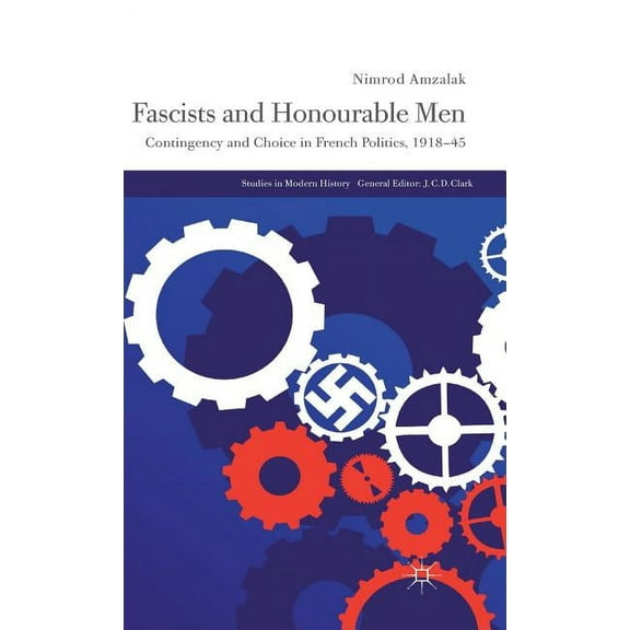Studies in Modern History Fascists and Honourable Men: Contingency and Choice in French Politics, 1918-45, (Hardcover)