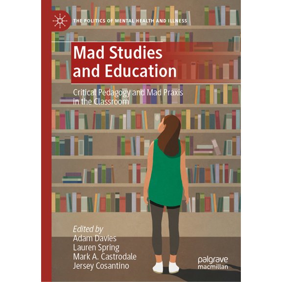 Politics of Mental Health and Illness Mad Studies and Education: Critical Pedagogy and Mad PRAXIS in the Classroom, (Hardcover)
