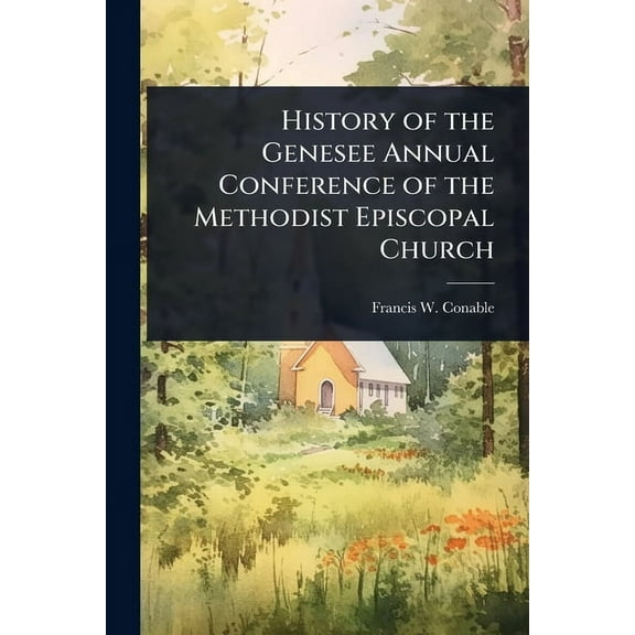 History of the Genesee Annual Conference of the Methodist Episcopal Church, (Paperback)