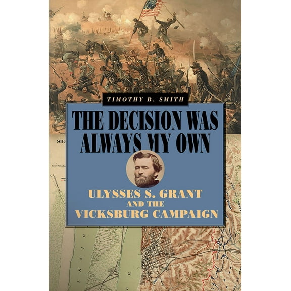 World of Ulysses S. Grant: The Decision Was Always My Own : Ulysses S. Grant and the Vicksburg Campaign (Hardcover)