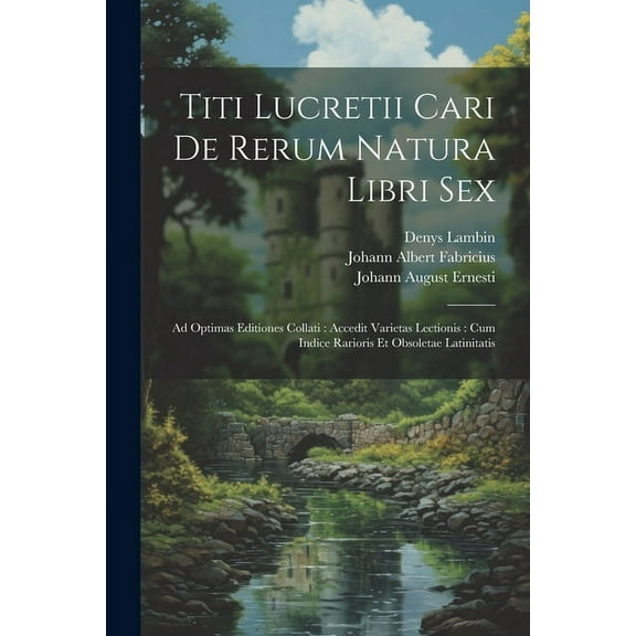 Titi Lucretii Cari De Rerum Natura Libri Sex: Ad Optimas Editiones Collati: Accedit Varietas Lectionis: Cum Indice Rarioris Et Obsoletae Latinitatis (Paperback)