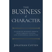 The Business of Character: Accelerate Business Growth with Vibrant Culture and Intentional Character, (Paperback)