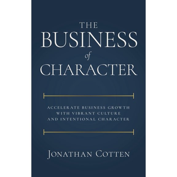 The Business of Character: Accelerate Business Growth with Vibrant Culture and Intentional Character, (Paperback)