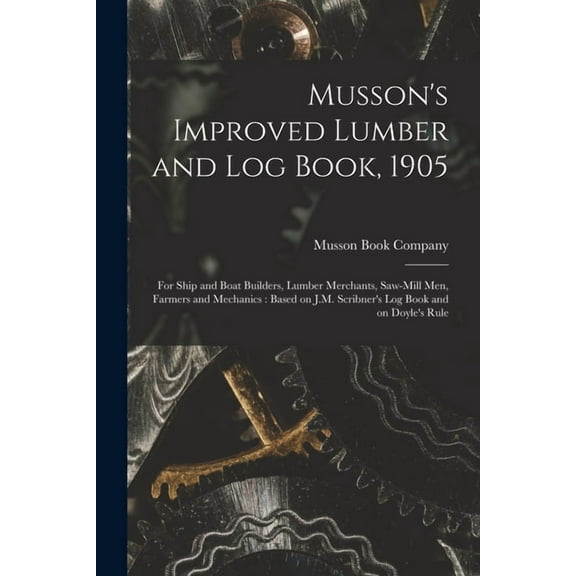 Musson's Improved Lumber and Log Book, 1905 [microform]: for Ship and Boat Builders, Lumber Merchants, Saw-mill Men, Far, (Paperback)