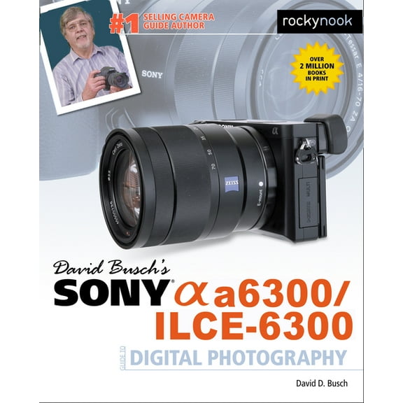 The David Busch Camera Guide David Busch's Sony Alpha A6300/Ilce-6300 Guide to Digital Photography, (Paperback)