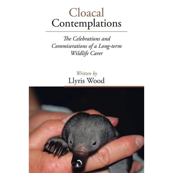 Cloacal Contemplations: The Celebrations and Commiserations of a Long-Term Wildlife Carer, (Paperback)