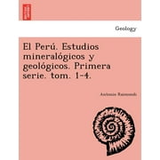 El Peru . Estudios Mineralogicos y Geologicos. Primera Serie. Tom. 1-4. (Paperback)