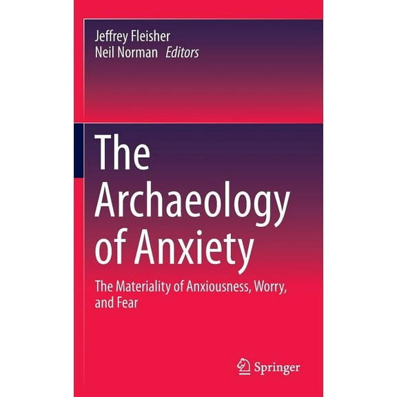The Archaeology of Anxiety: The Materiality of Anxiousness, Worry, and Fear, (Hardcover)