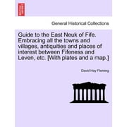 Guide to the East Neuk of Fife. Embracing All the Towns and Villages, Antiquities and Places of (Paperback) by David Hay Fleming