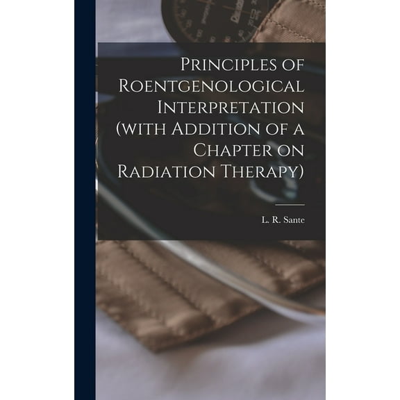 Principles of Roentgenological Interpretation (with Addition of a Chapter on Radiation Therapy), (Hardcover)