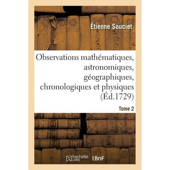 Observations Mathématiques, Astronomiques, Géographiques, Chronologiques Et Physiques. Tome 2: , Tirées Des Anciens Livres Chinois, Ou Faites Nouvellement Aux Indes Et À La Chine (Paperback)