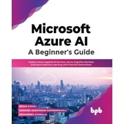 Microsoft Azure Ai: A Beginner's Guide: Explore Azure Applied AI Services, Azure Cognitive Services and Azure Machine Learning with Practical Illustrations (Paperback)