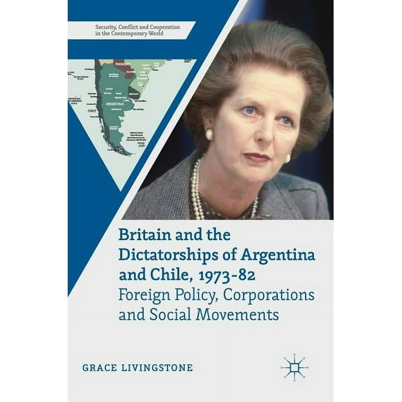 Security, Conflict and Cooperation in th Britain and the Dictatorships of Argentina and Chile, 1973-82: Foreign Policy, Corporations and Social Movements, (Hardcover)