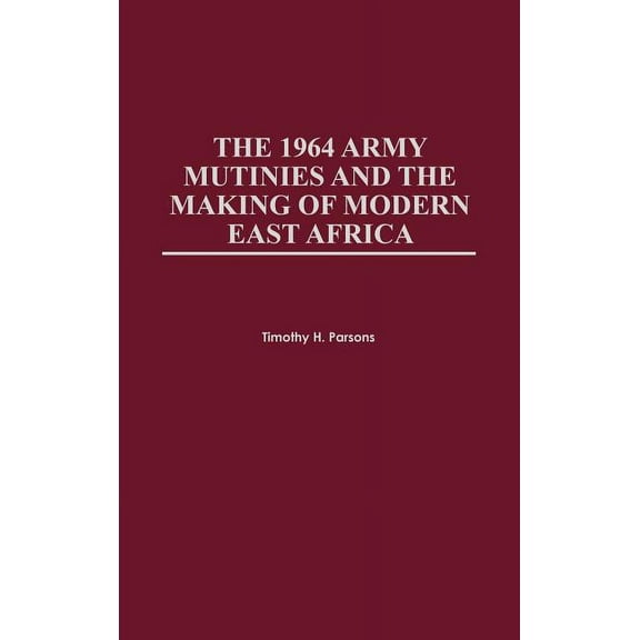 The 1964 Army Mutinies and the Making of Modern East Africa, (Hardcover)