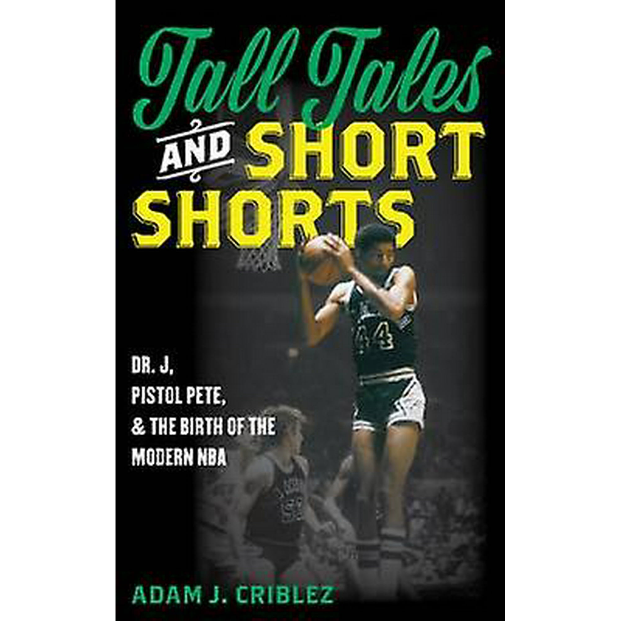 Tall Tales and Short Shorts: Dr. J, Pistol Pete, and the Birth of the  Modern NBA (Sports Icons and Issues in Popular Culture)