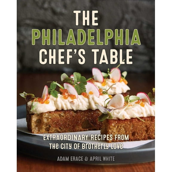 Chef's Table The Philadelphia Chef's Table: Extraordinary Recipes from the City of Brotherly Love, (Hardcover)