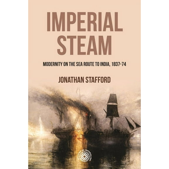 Studies in Imperialism Imperial Steam: Modernity on the Sea Route to India, 1837-74, Book 210, (Hardcover)