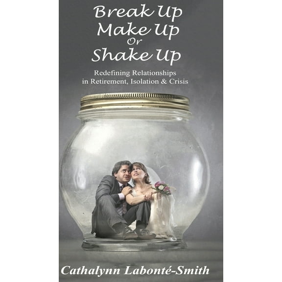 Break Up, Make Up or Shake Up: Redefining Relationships in Retirement, Isolation & Crisis, (Hardcover)