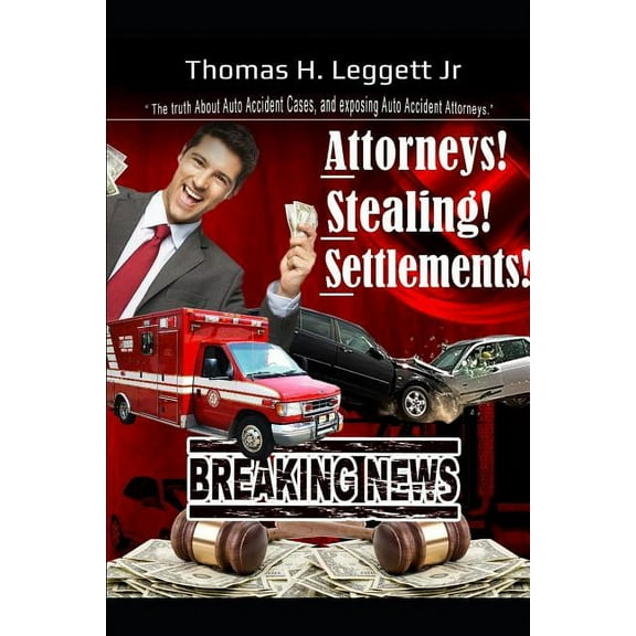 Attorneys! Stealing! Settlements! : The Truth about Auto Accident Cases, and Exposing Auto Accident Attorneys (Paperback)