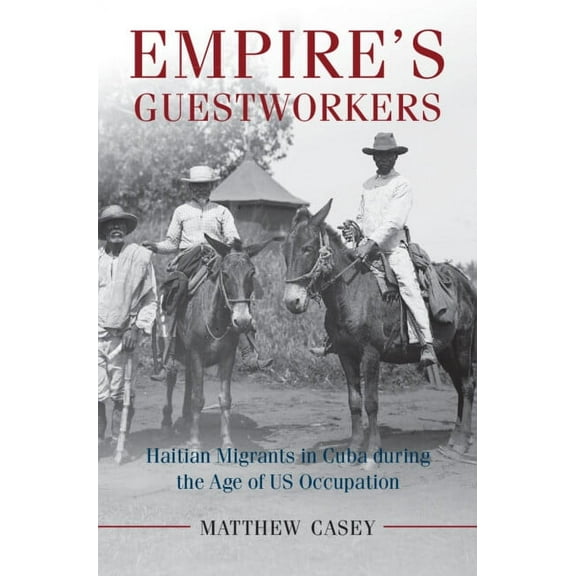 Afro-Latin America Empire's Guestworkers: Haitian Migrants in Cuba During the Age of Us Occupation, (Hardcover)