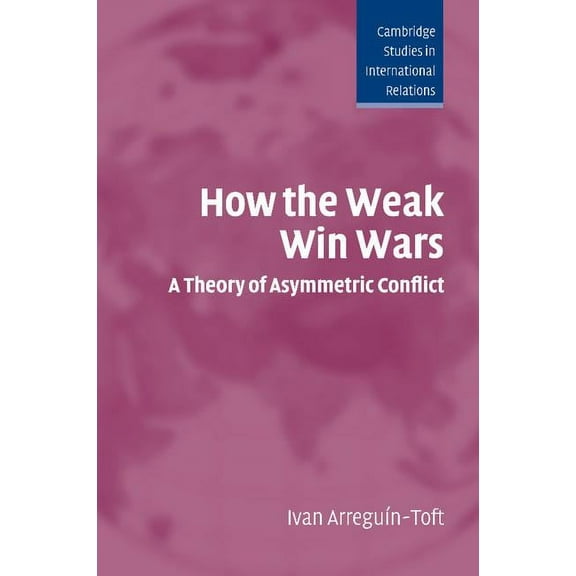 Cambridge Studies in International Relat How the Weak Win Wars, Book 99, (Paperback)