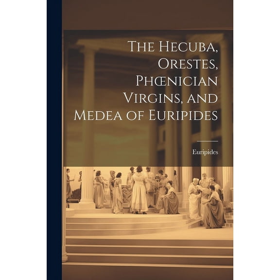 The Hecuba, Orestes, Phoenician Virgins, and Medea of Euripides (Paperback)