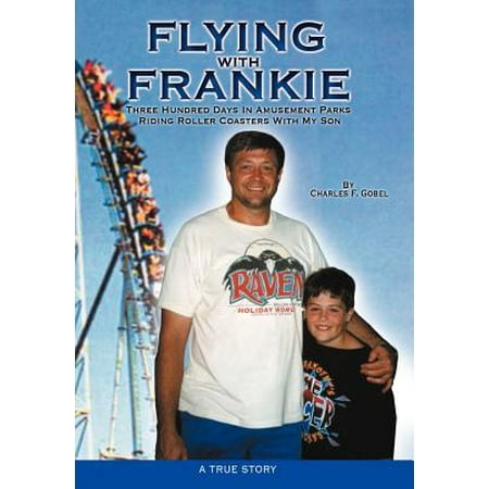 Flying with Frankie : Three Hundred Days in Amusement Parks Riding Roller Coasters with My