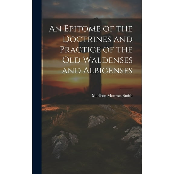 An Epitome of the Doctrines and Practice of the Old Waldenses and Albigenses (Hardcover)
