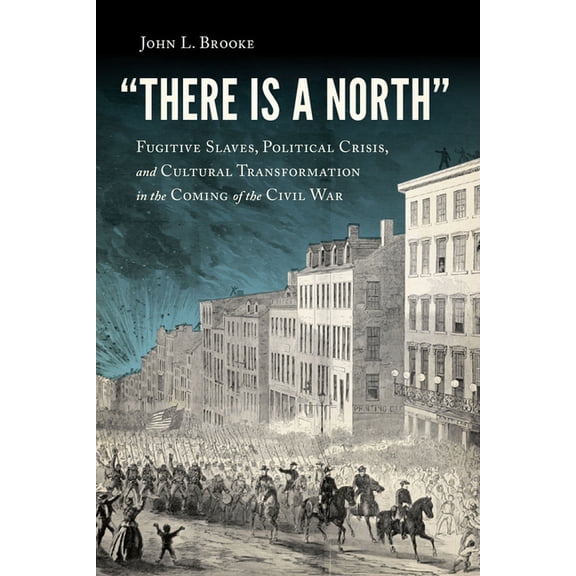 "There Is a North": Fugitive Slaves, Political Crisis, and Cultural Transformation in the Coming of the Civil War, (Paperback)