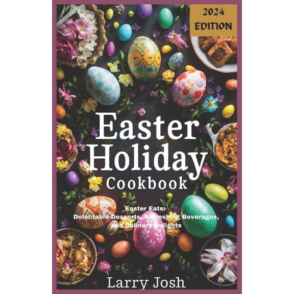Easter Holiday Cookbook: Easter Eats: Delectable Desserts, Refreshing Beverages, and Culinary Delights (Paperback)