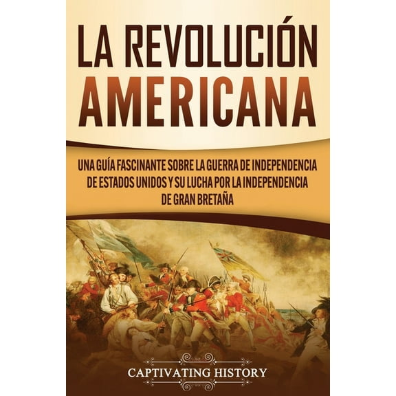 La Revolución americana: Una guía fascinante sobre la guerra de Independencia de Estados Unidos y su lucha por la indepe, (Paperback)