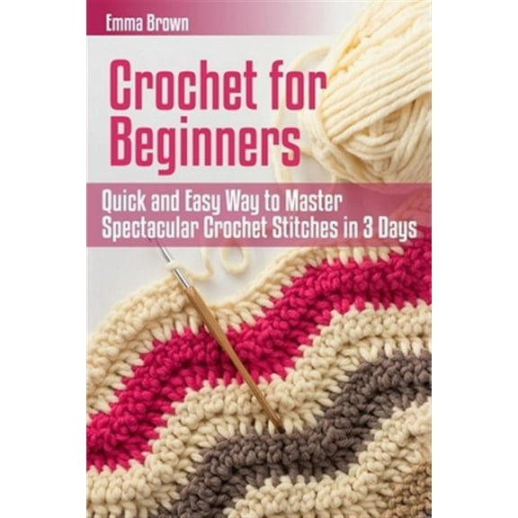 Crochet for Beginners: Quick and Easy Way to Master Spectacular Crochet Stitches in 3 Days