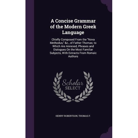 A Concise Grammar of the Modern Greek Language : Chiefly Composed From the "Nova Methodus," &c., of Father Thomas; to Which Are Annexed, Phrases and Dialogues On the Most Familiar Subjects, With Extracts From Romaic Authors (Hardcover)